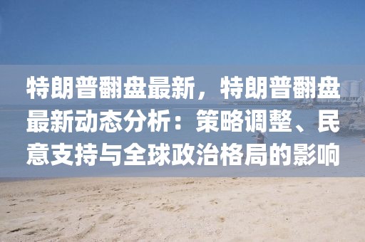 特朗普翻盤最新，特朗普翻盤最新動態(tài)分析：策略調(diào)整、民意支持與全球政治格局的影響