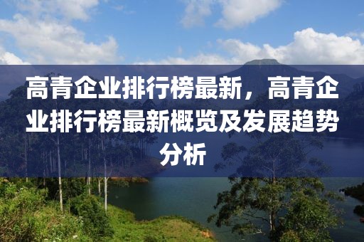 高青企業(yè)排行榜最新，高青企業(yè)排行榜最新概覽及發(fā)展趨勢(shì)分析