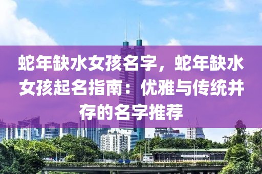 蛇年缺水女孩名字，蛇年缺水女孩起名指南：優(yōu)雅與傳統(tǒng)并存的名字推薦