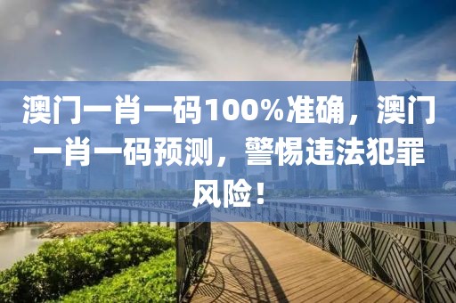 澳門一肖一碼100%準(zhǔn)確，澳門一肖一碼預(yù)測(cè)，警惕違法犯罪風(fēng)險(xiǎn)！