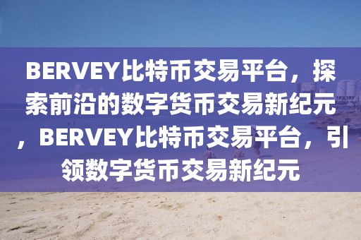 BERVEY比特幣交易平臺(tái)，探索前沿的數(shù)字貨幣交易新紀(jì)元，BERVEY比特幣交易平臺(tái)，引領(lǐng)數(shù)字貨幣交易新紀(jì)元