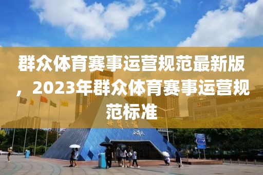 群眾體育賽事運營規(guī)范最新版，2023年群眾體育賽事運營規(guī)范標準