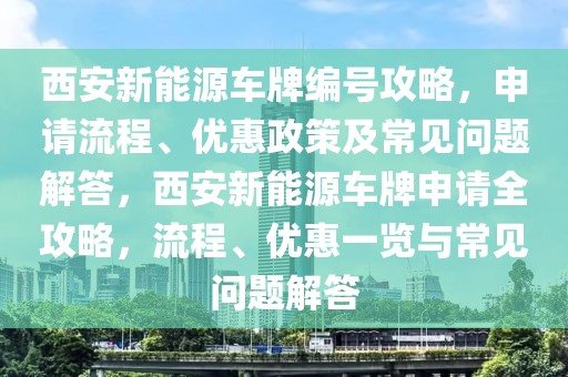 西安新能源車牌編號攻略，申請流程、優(yōu)惠政策及常見問題解答，西安新能源車牌申請全攻略，流程、優(yōu)惠一覽與常見問題解答