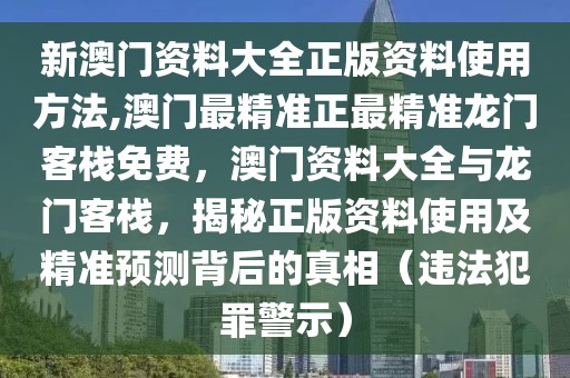 新澳門資料大全正版資料使用方法,澳門最精準(zhǔn)正最精準(zhǔn)龍門客棧免費(fèi)，澳門資料大全與龍門客棧，揭秘正版資料使用及精準(zhǔn)預(yù)測背后的真相（違法犯罪警示）