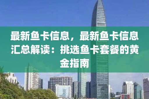 最新魚卡信息，最新魚卡信息匯總解讀：挑選魚卡套餐的黃金指南