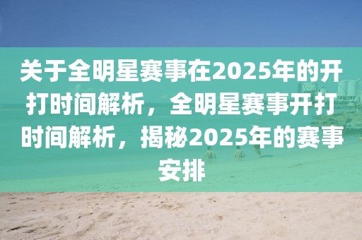 關(guān)于全明星賽事在2025年的開(kāi)打時(shí)間解析，全明星賽事開(kāi)打時(shí)間解析，揭秘2025年的賽事安排