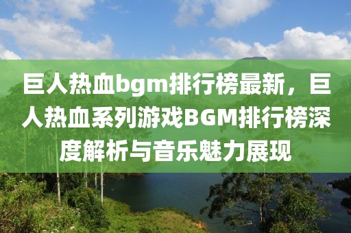 巨人熱血bgm排行榜最新，巨人熱血系列游戲BGM排行榜深度解析與音樂魅力展現(xiàn)