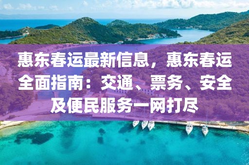 惠東春運最新信息，惠東春運全面指南：交通、票務、安全及便民服務一網(wǎng)打盡