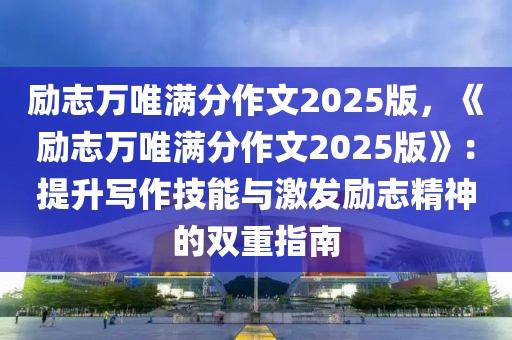 勵志萬唯滿分作文2025版，《勵志萬唯滿分作文2025版》：提升寫作技能與激發(fā)勵志精神的雙重指南