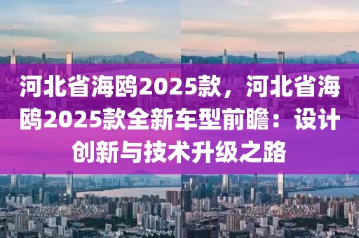 河北省海鷗2025款，河北省海鷗2025款全新車型前瞻：設(shè)計(jì)創(chuàng)新與技術(shù)升級(jí)之路