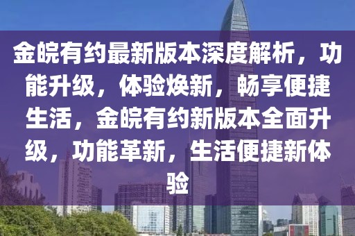 金皖有約最新版本深度解析，功能升級(jí)，體驗(yàn)煥新，暢享便捷生活，金皖有約新版本全面升級(jí)，功能革新，生活便捷新體驗(yàn)