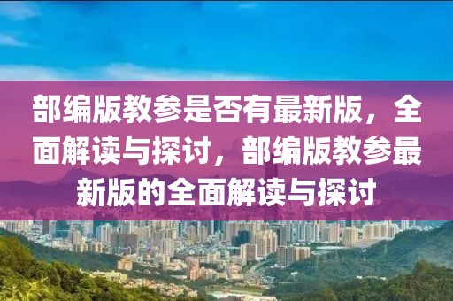 部編版教參是否有最新版，全面解讀與探討，部編版教參最新版的全面解讀與探討