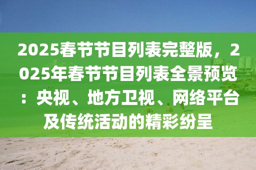 2025春節(jié)節(jié)目列表完整版，2025年春節(jié)節(jié)目列表全景預(yù)覽：央視、地方衛(wèi)視、網(wǎng)絡(luò)平臺(tái)及傳統(tǒng)活動(dòng)的精彩紛呈