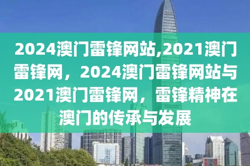 2024澳門雷鋒網(wǎng)站,2021澳門雷鋒網(wǎng)，2024澳門雷鋒網(wǎng)站與2021澳門雷鋒網(wǎng)，雷鋒精神在澳門的傳承與發(fā)展