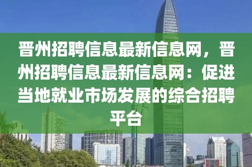 晉州招聘信息最新信息網(wǎng)，晉州招聘信息最新信息網(wǎng)：促進(jìn)當(dāng)?shù)鼐蜆I(yè)市場(chǎng)發(fā)展的綜合招聘平臺(tái)