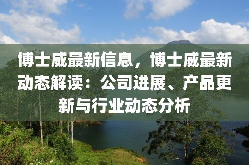 博士威最新信息，博士威最新動態(tài)解讀：公司進展、產(chǎn)品更新與行業(yè)動態(tài)分析