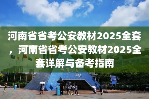 河南省省考公安教材2025全套，河南省省考公安教材2025全套詳解與備考指南