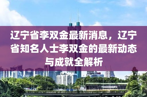 遼寧省李雙金最新消息，遼寧省知名人士李雙金的最新動態(tài)與成就全解析