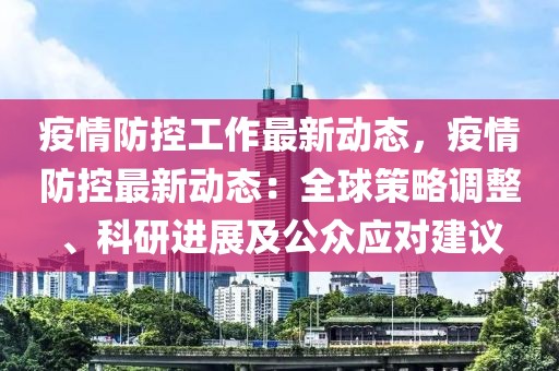 疫情防控工作最新動態(tài)，疫情防控最新動態(tài)：全球策略調(diào)整、科研進展及公眾應(yīng)對建議