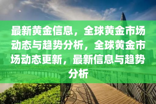 最新黃金信息，全球黃金市場動態(tài)與趨勢分析，全球黃金市場動態(tài)更新，最新信息與趨勢分析