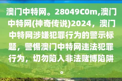 澳門中特網。28049C0m,澳門中特網(神奇?zhèn)髡f)2024，澳門中特網涉嫌犯罪行為的警示標題，警惕澳門中特網違法犯罪行為，切勿陷入非法賭博陷阱。