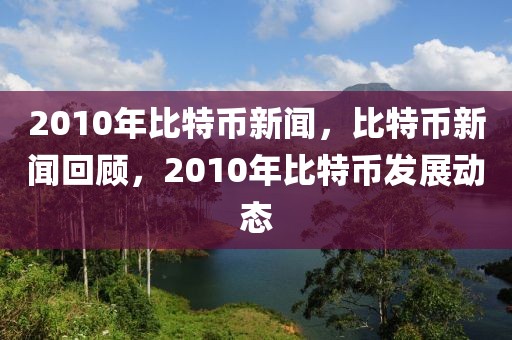 2010年比特幣新聞，比特幣新聞回顧，2010年比特幣發(fā)展動(dòng)態(tài)