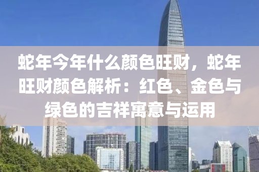 蛇年今年什么顏色旺財，蛇年旺財顏色解析：紅色、金色與綠色的吉祥寓意與運用