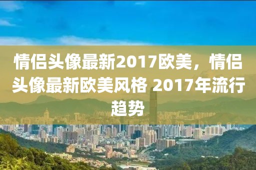 情侶頭像最新2017歐美，情侶頭像最新歐美風格 2017年流行趨勢