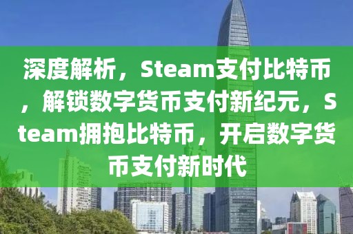 深度解析，Steam支付比特幣，解鎖數(shù)字貨幣支付新紀(jì)元，Steam擁抱比特幣，開啟數(shù)字貨幣支付新時(shí)代