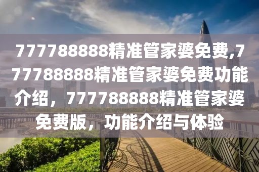 777788888精準管家婆免費,777788888精準管家婆免費功能介紹，777788888精準管家婆免費版，功能介紹與體驗