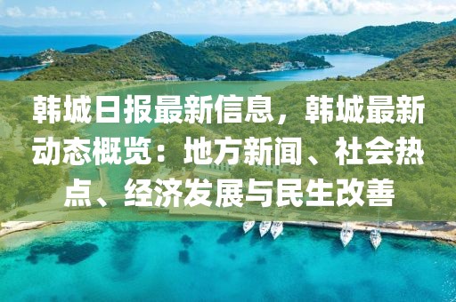 韓城日報(bào)最新信息，韓城最新動態(tài)概覽：地方新聞、社會熱點(diǎn)、經(jīng)濟(jì)發(fā)展與民生改善