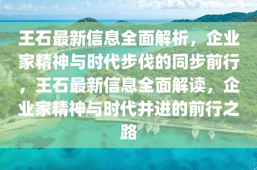 王石最新信息全面解析，企業(yè)家精神與時代步伐的同步前行，王石最新信息全面解讀，企業(yè)家精神與時代并進(jìn)的前行之路