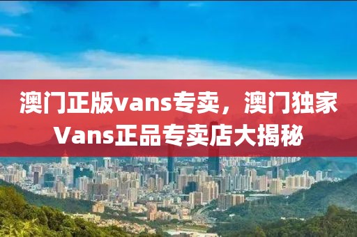 澳門正版vans專賣，澳門獨家Vans正品專賣店大揭秘