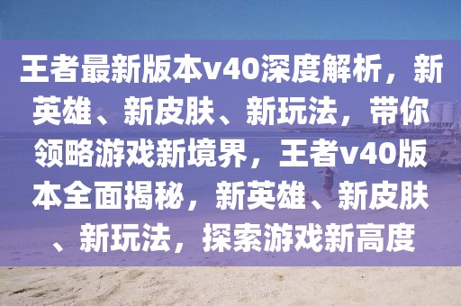 王者最新版本v40深度解析，新英雄、新皮膚、新玩法，帶你領(lǐng)略游戲新境界，王者v40版本全面揭秘，新英雄、新皮膚、新玩法，探索游戲新高度