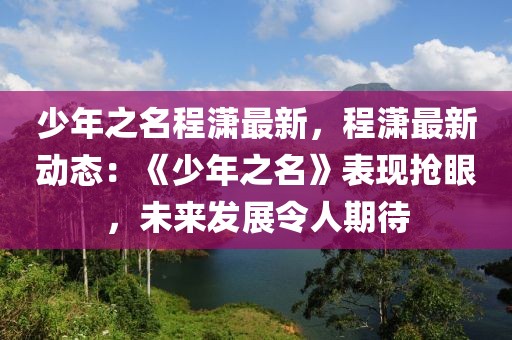 少年之名程瀟最新，程瀟最新動(dòng)態(tài)：《少年之名》表現(xiàn)搶眼，未來(lái)發(fā)展令人期待