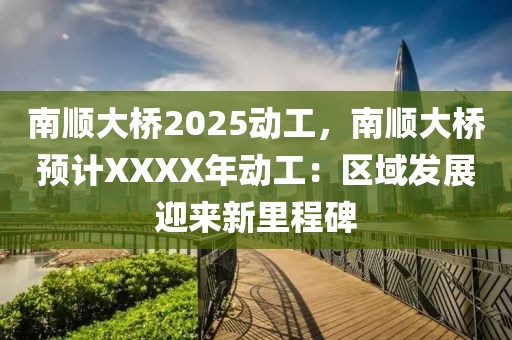 南順大橋2025動(dòng)工，南順大橋預(yù)計(jì)XXXX年動(dòng)工：區(qū)域發(fā)展迎來(lái)新里程碑