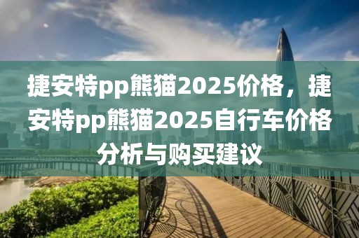 捷安特pp熊貓2025價(jià)格，捷安特pp熊貓2025自行車價(jià)格分析與購買建議