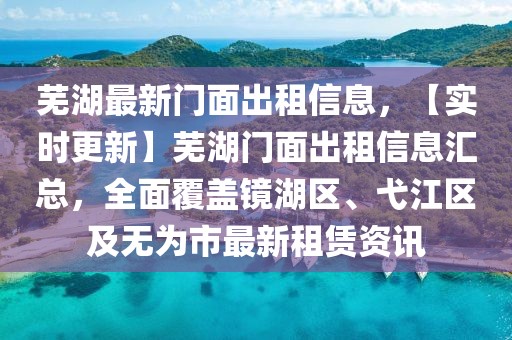 蕪湖最新門面出租信息，【實時更新】蕪湖門面出租信息匯總，全面覆蓋鏡湖區(qū)、弋江區(qū)及無為市最新租賃資訊