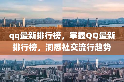 qq最新排行榜，掌握QQ最新排行榜，洞悉社交流行趨勢(shì)