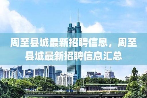 周至縣城最新招聘信息，周至縣城最新招聘信息匯總