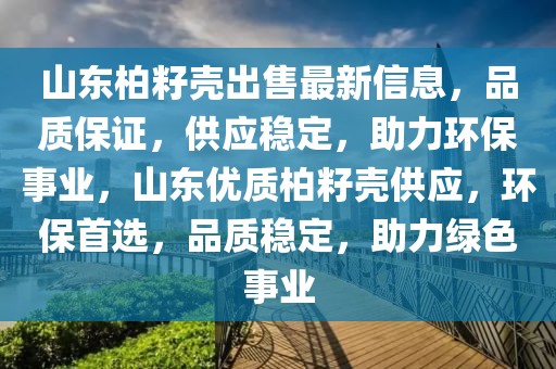 山東柏籽殼出售最新信息，品質(zhì)保證，供應(yīng)穩(wěn)定，助力環(huán)保事業(yè)，山東優(yōu)質(zhì)柏籽殼供應(yīng)，環(huán)保首選，品質(zhì)穩(wěn)定，助力綠色事業(yè)