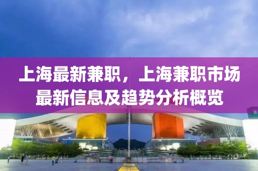 上海最新兼職，上海兼職市場最新信息及趨勢分析概覽