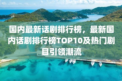 國內最新話劇排行榜，最新國內話劇排行榜TOP10及熱門劇目引領潮流