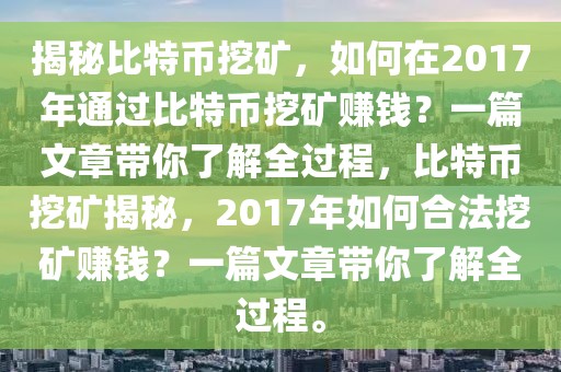 揭秘比特幣挖礦，如何在2017年通過(guò)比特幣挖礦賺錢(qián)？一篇文章帶你了解全過(guò)程，比特幣挖礦揭秘，2017年如何合法挖礦賺錢(qián)？一篇文章帶你了解全過(guò)程。