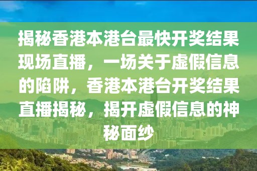 揭秘香港本港臺最快開獎結(jié)果現(xiàn)場直播，一場關于虛假信息的陷阱，香港本港臺開獎結(jié)果直播揭秘，揭開虛假信息的神秘面紗