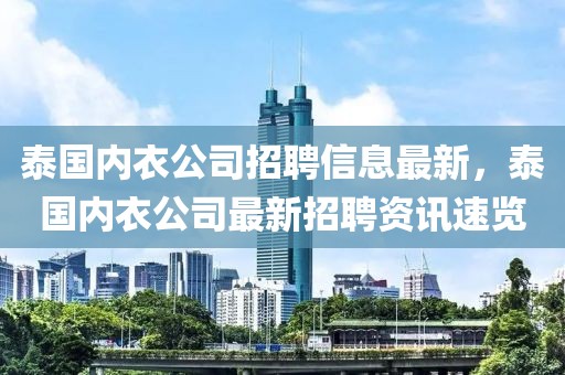 泰國內(nèi)衣公司招聘信息最新，泰國內(nèi)衣公司最新招聘資訊速覽