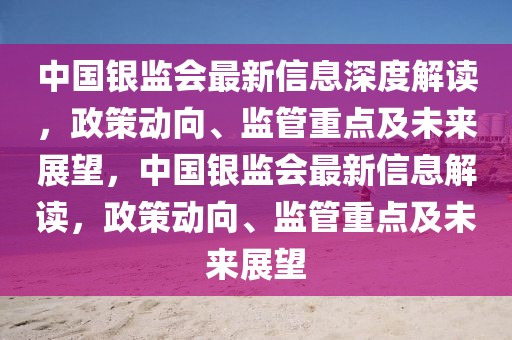 中國(guó)銀監(jiān)會(huì)最新信息深度解讀，政策動(dòng)向、監(jiān)管重點(diǎn)及未來(lái)展望，中國(guó)銀監(jiān)會(huì)最新信息解讀，政策動(dòng)向、監(jiān)管重點(diǎn)及未來(lái)展望