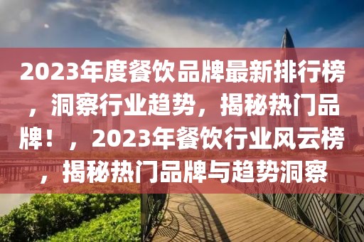 2023年度餐飲品牌最新排行榜，洞察行業(yè)趨勢，揭秘?zé)衢T品牌！，2023年餐飲行業(yè)風(fēng)云榜，揭秘?zé)衢T品牌與趨勢洞察