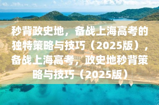 秒背政史地，備戰(zhàn)上海高考的獨(dú)特策略與技巧（2025版），備戰(zhàn)上海高考，政史地秒背策略與技巧（2025版）