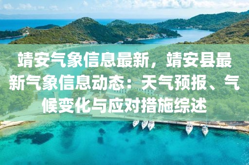 靖安氣象信息最新，靖安縣最新氣象信息動態(tài)：天氣預(yù)報、氣候變化與應(yīng)對措施綜述